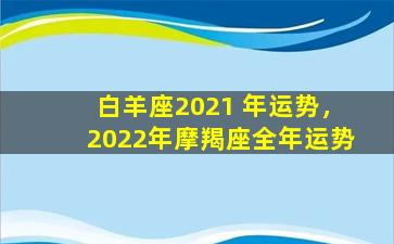 白羊座2021 年运势，2022年摩羯座全年运势